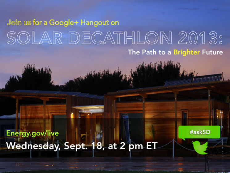Photo of a Solar Decathlon house at night. Superimposed is the following text: “Solar Decathlon 2013: The Path to a Brighter Future. Energy.gov/live. Wednesday, Sept. 18, at p.m. ET. #askSD.”